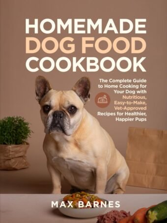 Homemade Dog Food Cookbook: The Complete Guide to Home Cooking for Your Dog with Nutritious, Easy-to-Make, Vet-Approved Recipes for Healthier, Happier Pups