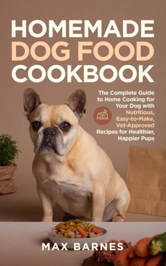 Homemade Dog Food Cookbook: The Complete Guide to Home Cooking for Your Dog with Nutritious, Easy-to-Make, Vet-Approved Recipes for Healthier, Happier Pups